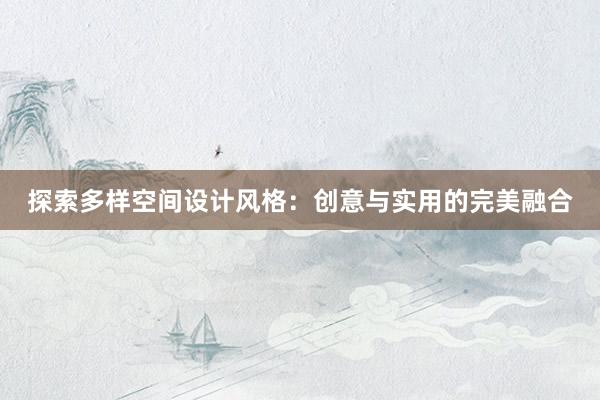 探索多样空间设计风格：创意与实用的完美融合